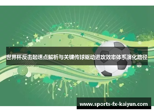 世界杯反击起速点解析与关键传球驱动进攻效率体系演化路径