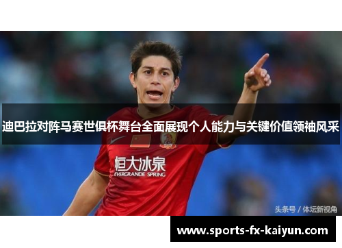 迪巴拉对阵马赛世俱杯舞台全面展现个人能力与关键价值领袖风采 迪巴拉对阵马赛世俱杯舞台全面展现个人能力与关键价值领袖风采