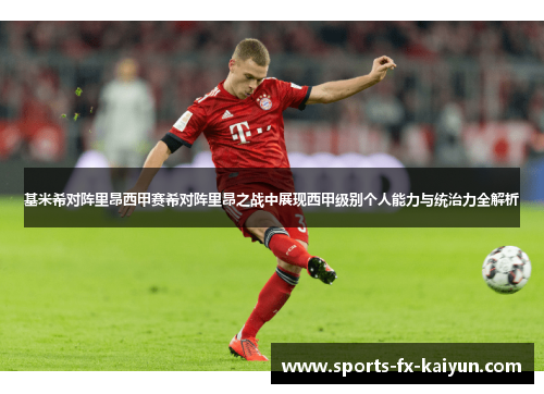 基米希对阵里昂西甲赛希对阵里昂之战中展现西甲级别个人能力与统治力全解析
