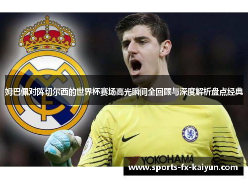 姆巴佩对阵切尔西的世界杯赛场高光瞬间全回顾与深度解析盘点经典