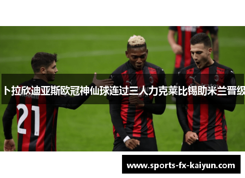 卜拉欣迪亚斯欧冠神仙球连过三人力克莱比锡助米兰晋级