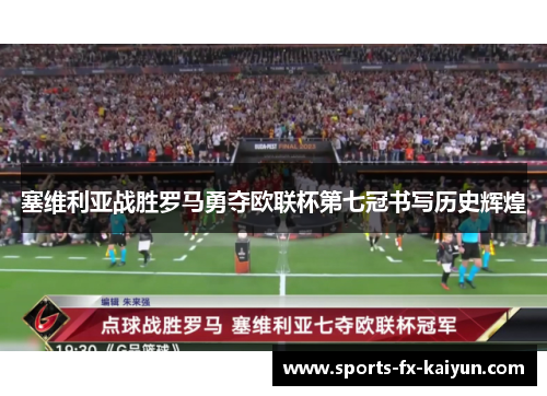 塞维利亚战胜罗马勇夺欧联杯第七冠书写历史辉煌
