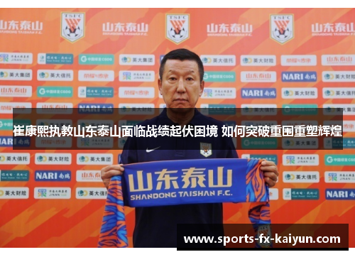 崔康熙执教山东泰山面临战绩起伏困境 如何突破重围重塑辉煌