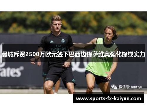 曼城斥资2500万欧元签下巴西边锋萨维奥强化锋线实力