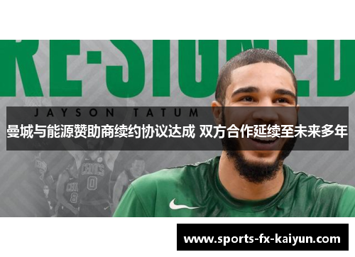 曼城与能源赞助商续约协议达成 双方合作延续至未来多年 曼城与能源赞助商续约协议达成 双方合作延续至未来多年