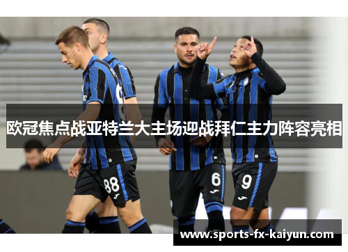 欧冠焦点战亚特兰大主场迎战拜仁主力阵容亮相