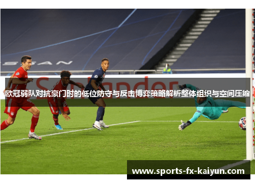欧冠弱队对抗豪门时的低位防守与反击博弈策略解析整体组织与空间压缩
