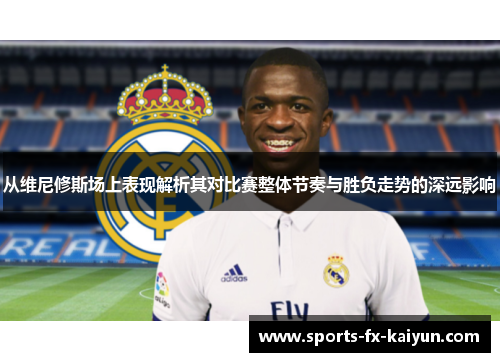 从维尼修斯场上表现解析其对比赛整体节奏与胜负走势的深远影响