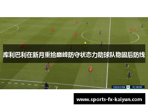 库利巴利在新月重拾巅峰防守状态力助球队稳固后防线