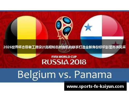 2026世界杯志愿者工牌设计亮相知名时尚机构联手打造全新身份标识彰显赛事风采 2026世界杯志愿者工牌设计亮相知名时尚机构联手打造全新身份标识彰显赛事风采