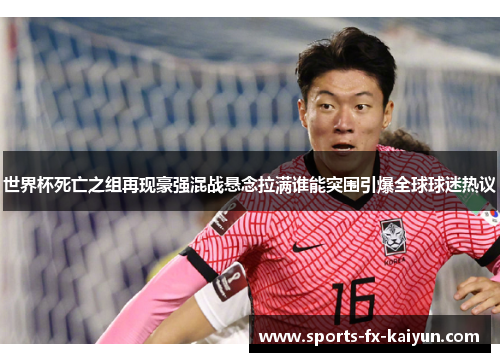 世界杯死亡之组再现豪强混战悬念拉满谁能突围引爆全球球迷热议