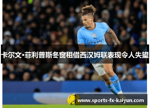 卡尔文·菲利普斯冬窗租借西汉姆联表现令人失望 卡尔文·菲利普斯冬窗租借西汉姆联表现令人失望