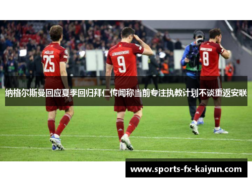 纳格尔斯曼回应夏季回归拜仁传闻称当前专注执教计划不谈重返安联 纳格尔斯曼回应夏季回归拜仁传闻称当前专注执教计划不谈重返安联